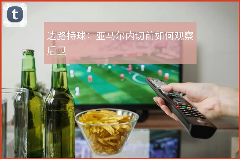边路持球：亚马尔内切前如何观察后卫