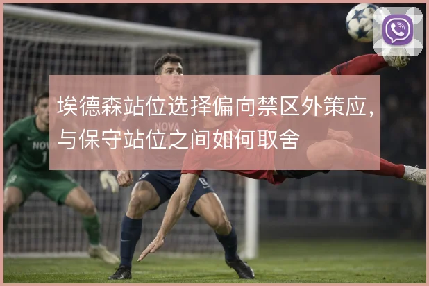 埃德森站位选择偏向禁区外策应，与保守站位之间如何取舍