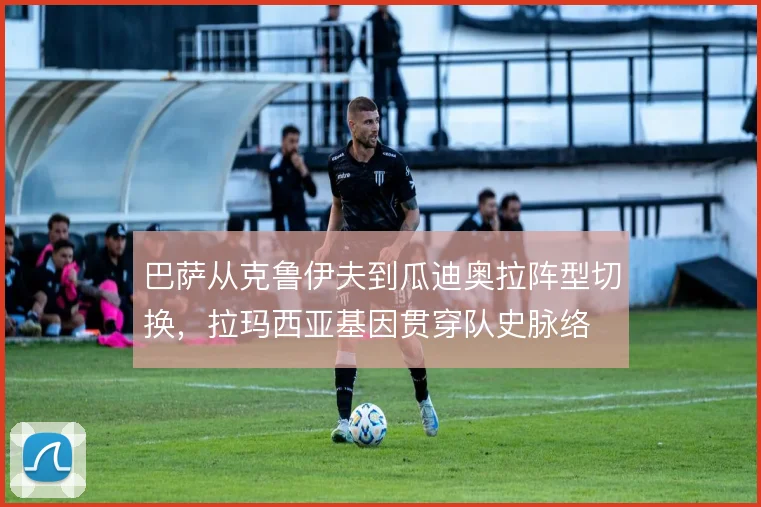 巴萨从克鲁伊夫到瓜迪奥拉阵型切换，拉玛西亚基因贯穿队史脉络