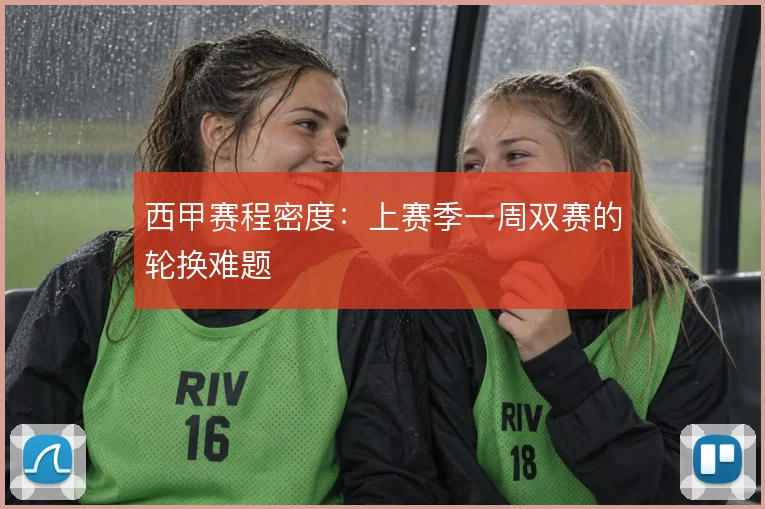 西甲赛程密度:上赛季一周双赛的轮换难题