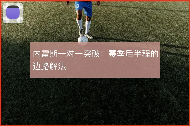 内雷斯一对一突破:赛季后半程的边路解法