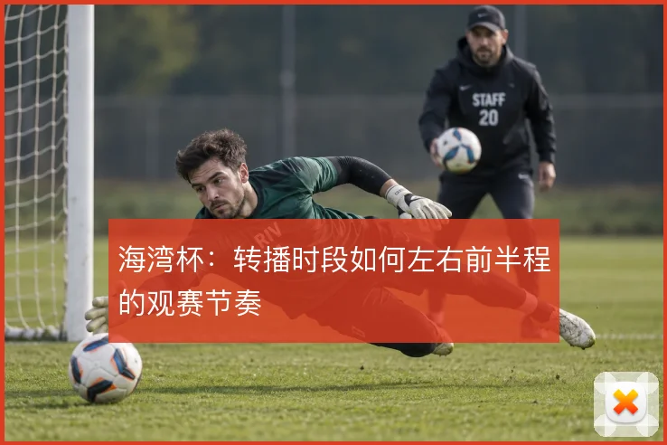 海湾杯:转播时段如何左右前半程的观赛节奏