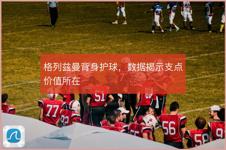 格列兹曼背身护球，数据揭示支点价值所在