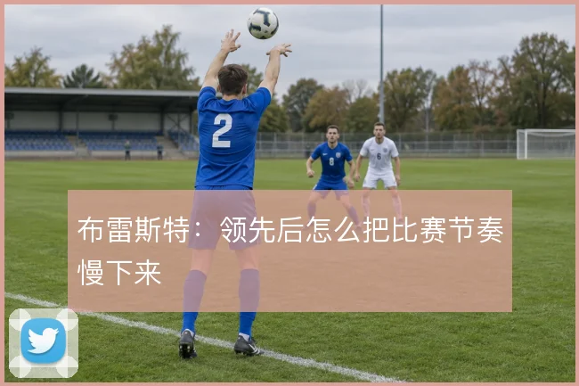 布雷斯特:领先后怎么把比赛节奏慢下来