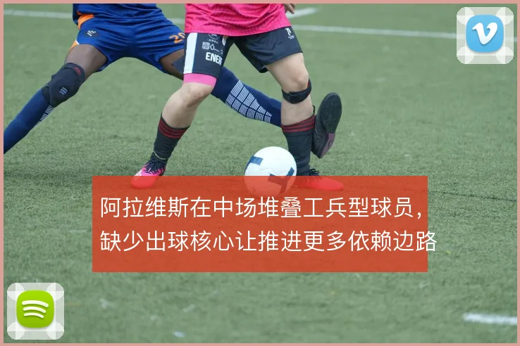 阿拉维斯在中场堆叠工兵型球员，缺少出球核心让推进更多依赖边路