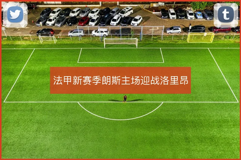 法甲新赛季朗斯主场迎战洛里昂