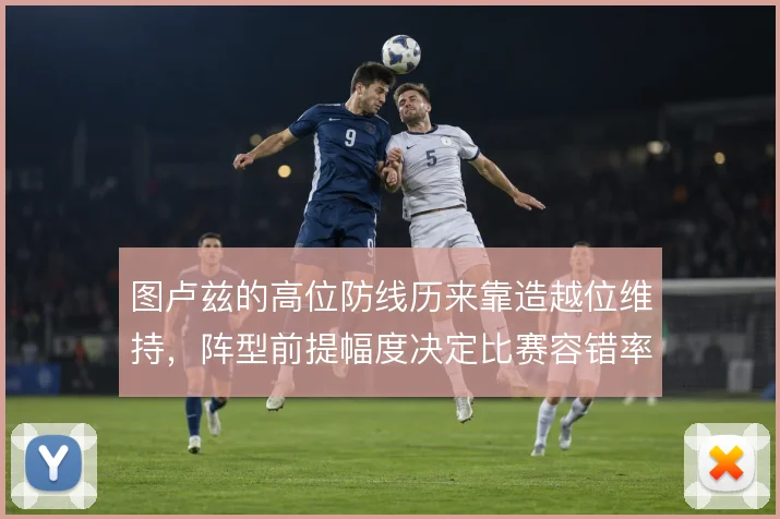 图卢兹的高位防线历来靠造越位维持，阵型前提幅度决定比赛容错率