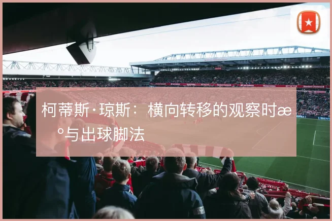 柯蒂斯·琼斯：横向转移的观察时机与出球脚法