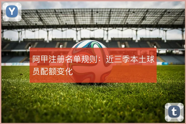 阿甲注册名单规则:近三季本土球员配额变化