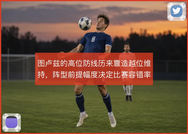 图卢兹的高位防线历来靠造越位维持，阵型前提幅度决定比赛容错率
