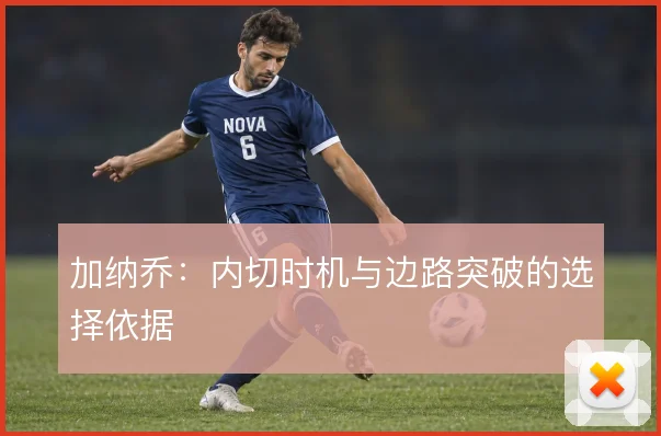 加纳乔:内切时机与边路突破的选择依据