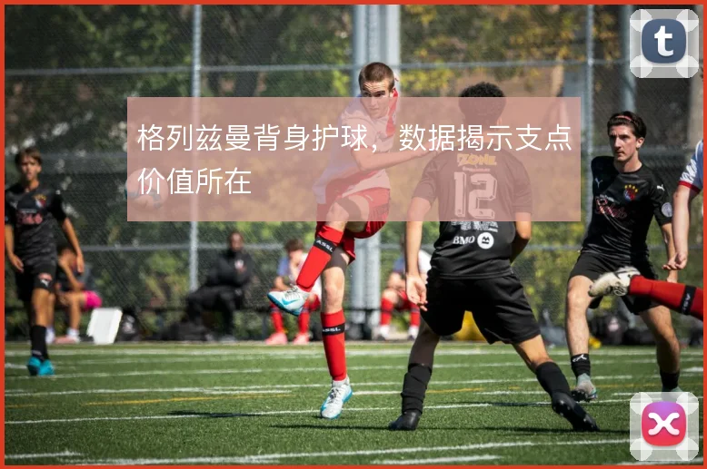 格列兹曼背身护球，数据揭示支点价值所在