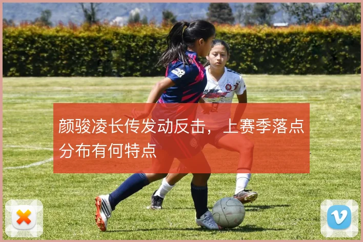 颜骏凌长传发动反击,上赛季落点分布有何特点