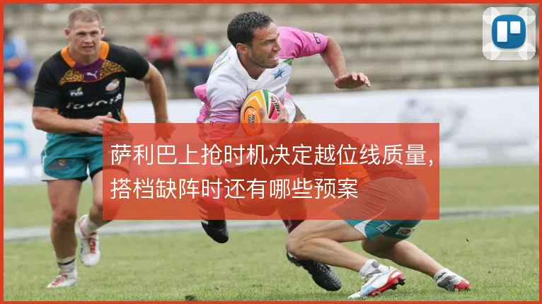 萨利巴上抢时机决定越位线质量，搭档缺阵时还有哪些预案