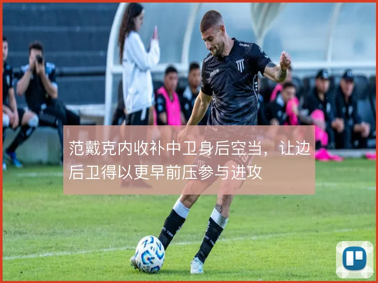 范戴克内收补中卫身后空当，让边后卫得以更早前压参与进攻