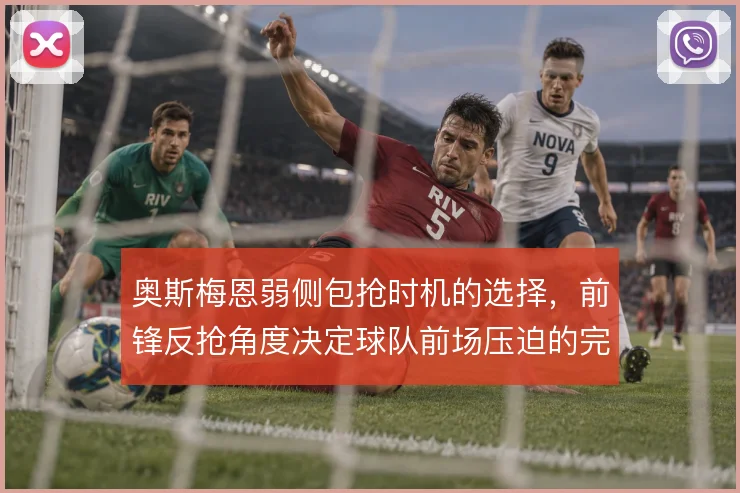 奥斯梅恩弱侧包抢时机的选择,前锋反抢角度决定球队前场压迫的完整性
