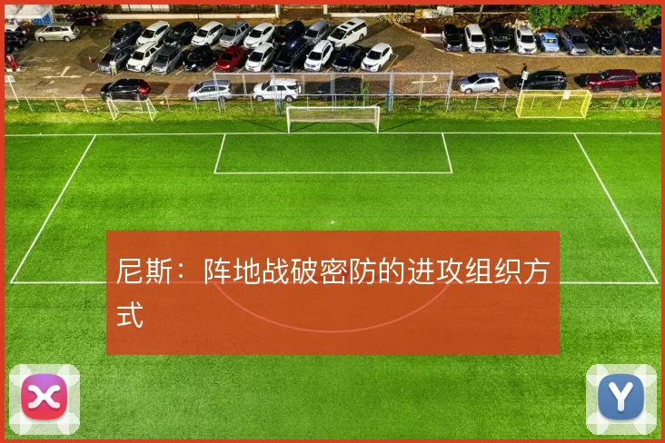 尼斯:阵地战破密防的进攻组织方式
