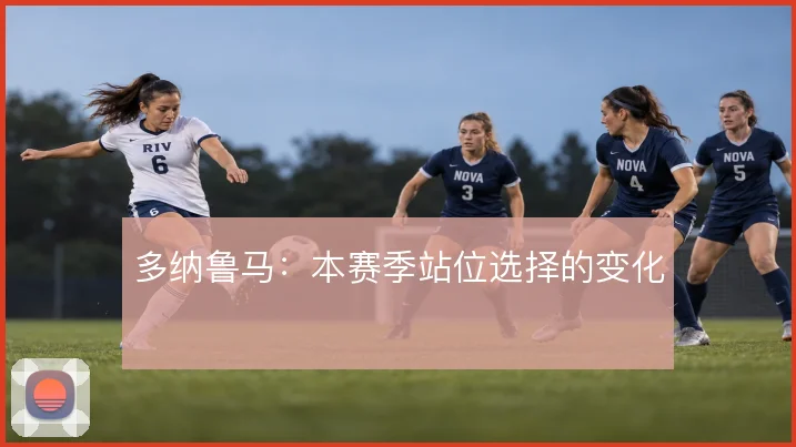 多纳鲁马：本赛季站位选择的变化