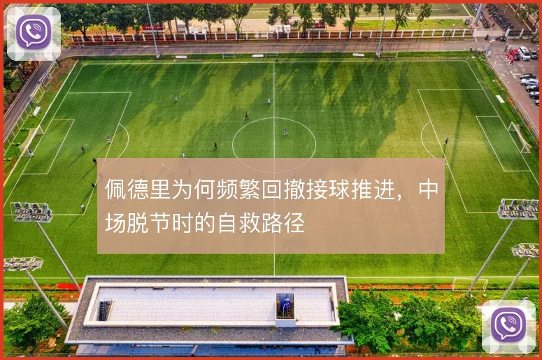 佩德里为何频繁回撤接球推进，中场脱节时的自救路径