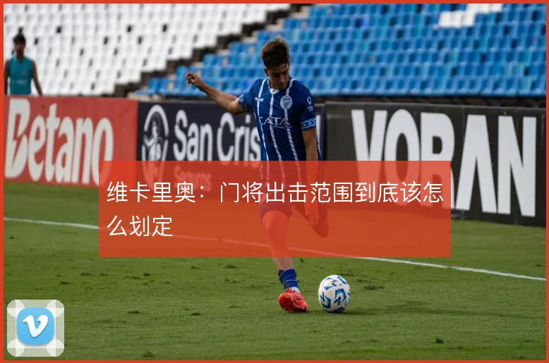 维卡里奥：门将出击范围到底该怎么划定