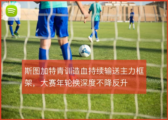 斯图加特青训造血持续输送主力框架,大赛年轮换深度不降反升