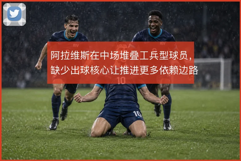 阿拉维斯在中场堆叠工兵型球员，缺少出球核心让推进更多依赖边路