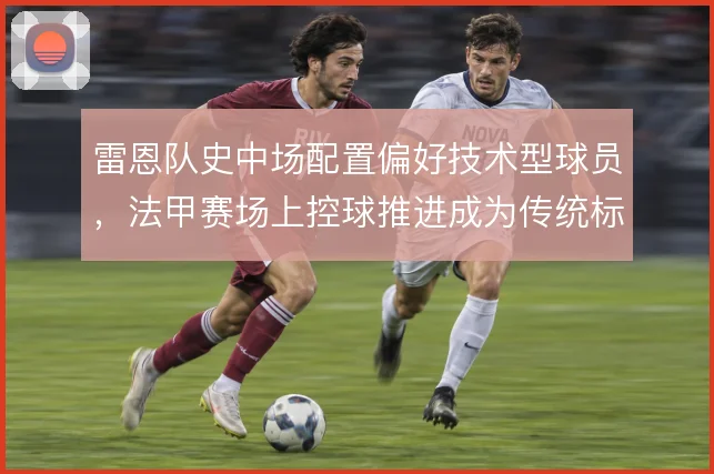 雷恩队史中场配置偏好技术型球员，法甲赛场上控球推进成为传统标签