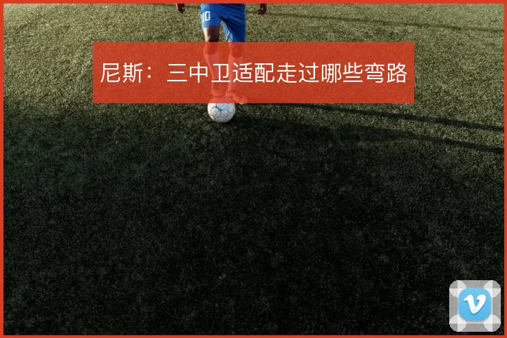 尼斯：三中卫适配走过哪些弯路