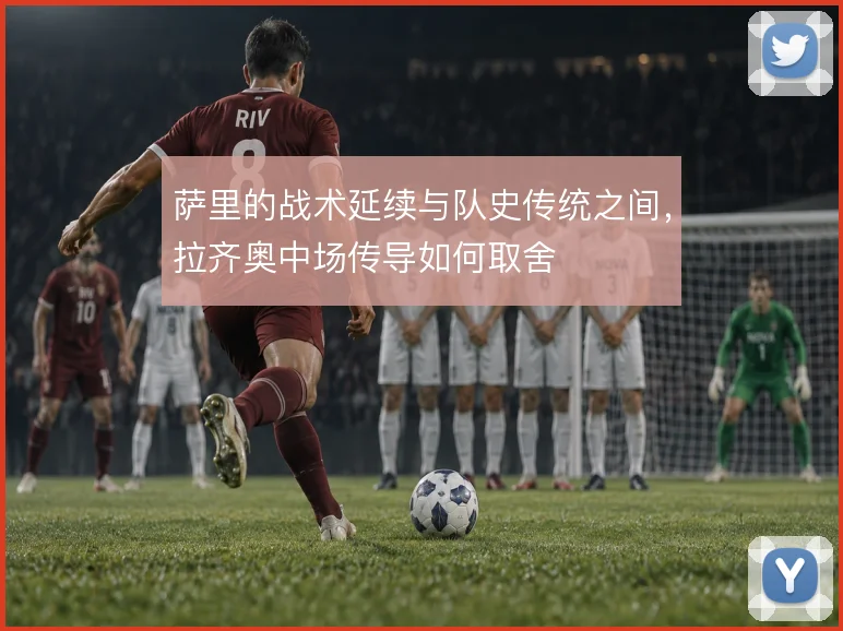 萨里的战术延续与队史传统之间，拉齐奥中场传导如何取舍