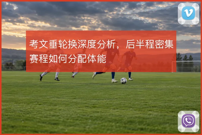 考文垂轮换深度分析，后半程密集赛程如何分配体能