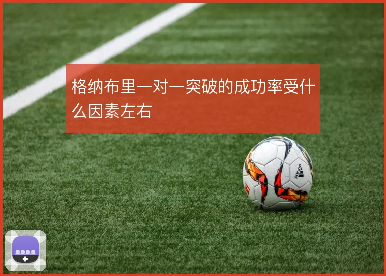 格纳布里一对一突破的成功率受什么因素左右