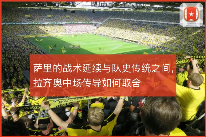 萨里的战术延续与队史传统之间，拉齐奥中场传导如何取舍