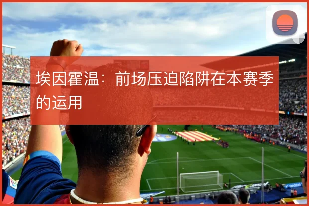 埃因霍温:前场压迫陷阱在本赛季的运用