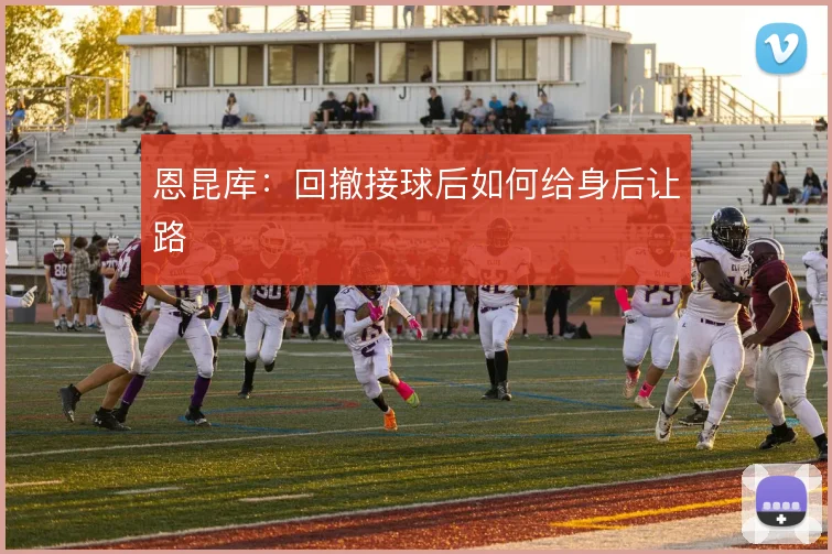 恩昆库：回撤接球后如何给身后让路