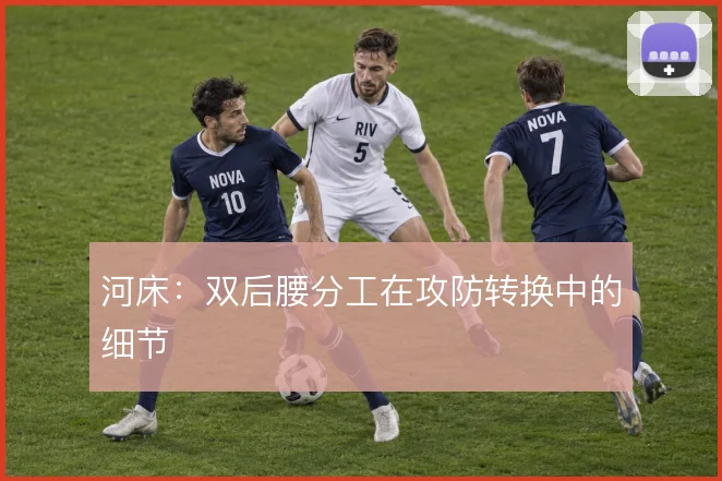 河床：双后腰分工在攻防转换中的细节