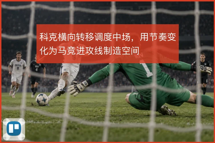 科克横向转移调度中场,用节奏变化为马竞进攻线制造空间