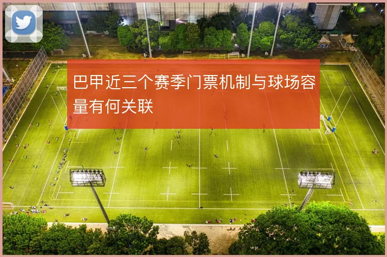 巴甲近三个赛季门票机制与球场容量有何关联