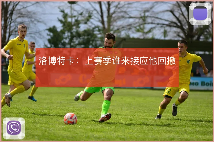 洛博特卡：上赛季谁来接应他回撤