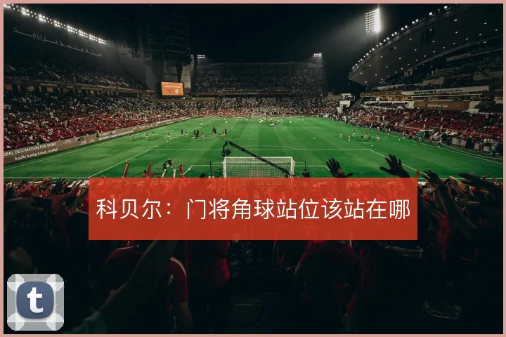 科贝尔：门将角球站位该站在哪
