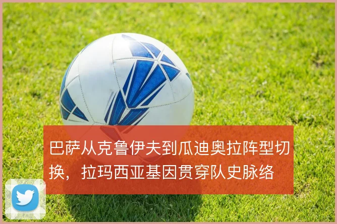 巴萨从克鲁伊夫到瓜迪奥拉阵型切换，拉玛西亚基因贯穿队史脉络