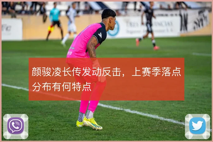 颜骏凌长传发动反击,上赛季落点分布有何特点
