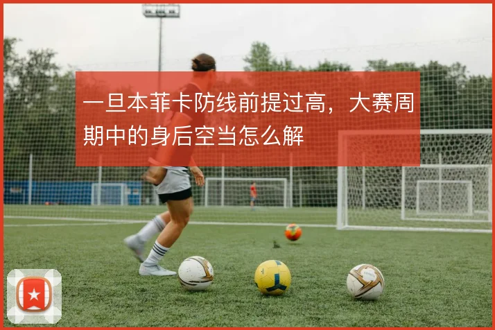 一旦本菲卡防线前提过高，大赛周期中的身后空当怎么解