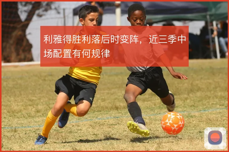利雅得胜利落后时变阵，近三季中场配置有何规律