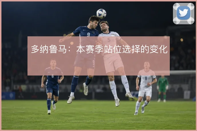 多纳鲁马：本赛季站位选择的变化