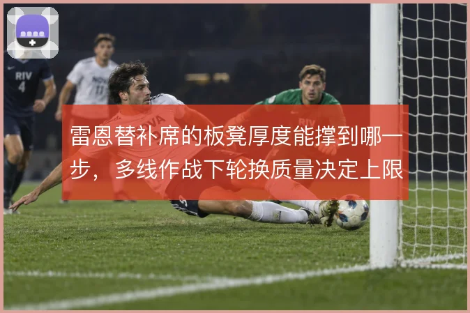 雷恩替补席的板凳厚度能撑到哪一步，多线作战下轮换质量决定上限