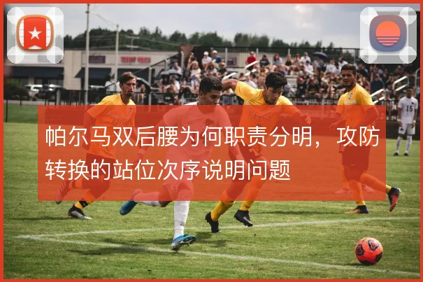 帕尔马双后腰为何职责分明，攻防转换的站位次序说明问题