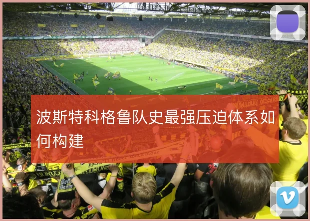 波斯特科格鲁队史最强压迫体系如何构建