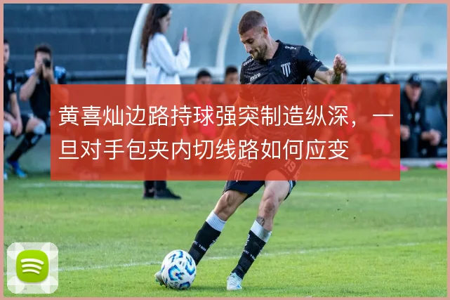 黄喜灿边路持球强突制造纵深，一旦对手包夹内切线路如何应变