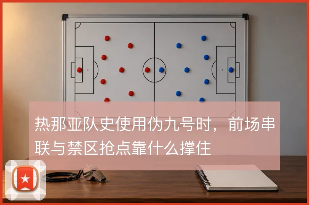 热那亚队史使用伪九号时，前场串联与禁区抢点靠什么撑住