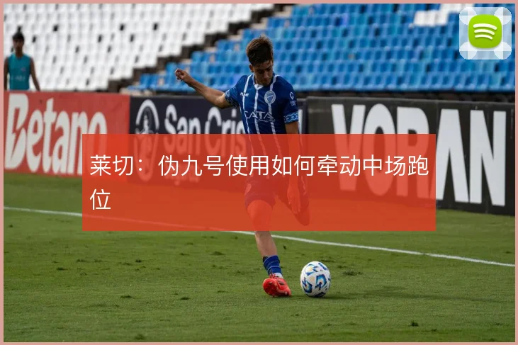 莱切:伪九号使用如何牵动中场跑位